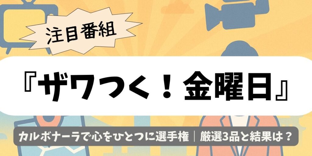 【ザワつく！金曜日】カルボナーラで心をひとつに選手権｜厳選3品と結果は？