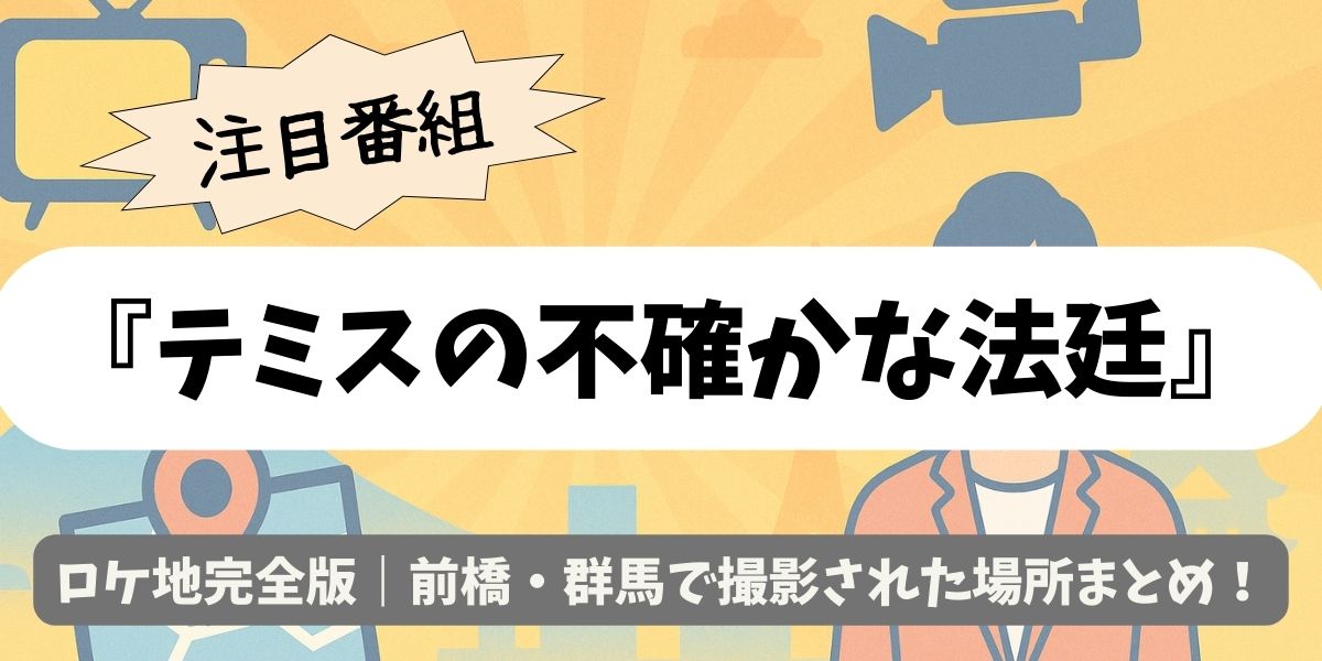 【テミスの不確かな法廷】ロケ地完全版｜前橋・群馬で撮影された場所まとめ