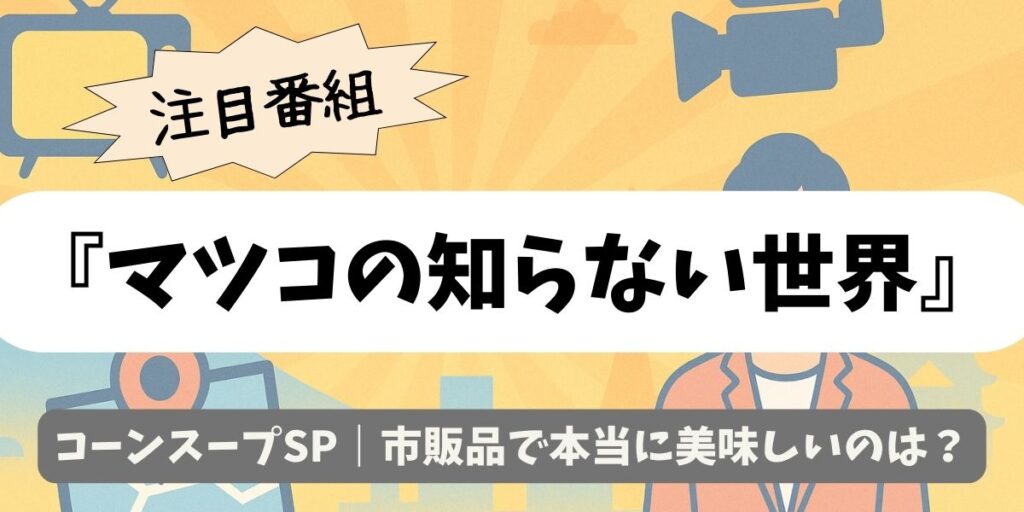 【マツコの知らない世界】コーンスープSP｜市販品で本当に美味しいのは？