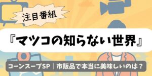 【マツコの知らない世界】コーンスープSP｜市販品で本当に美味しいのは？