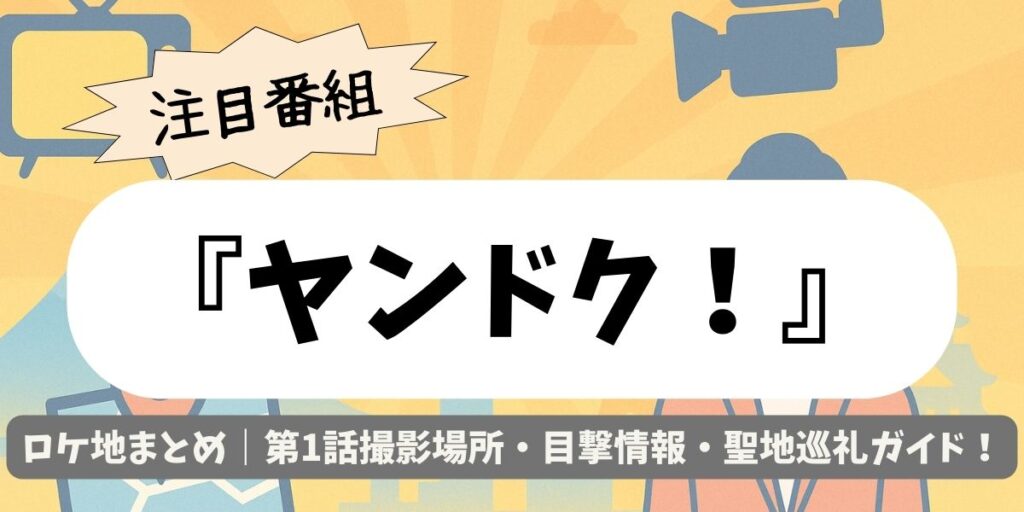 【ヤンドク！】ロケ地まとめ｜第1話撮影場所・目撃情報・聖地巡礼ガイド