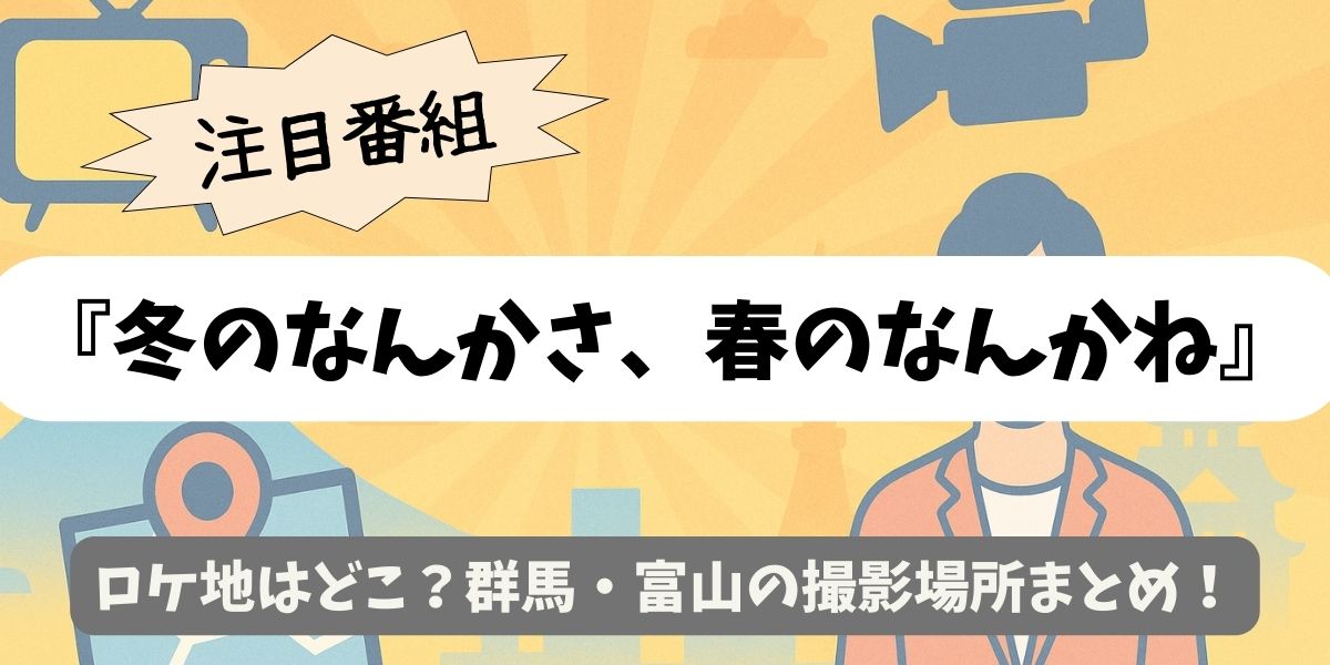 【冬のなんかさ、春のなんかね】ロケ地はどこ？群馬・富山の撮影場所まとめ