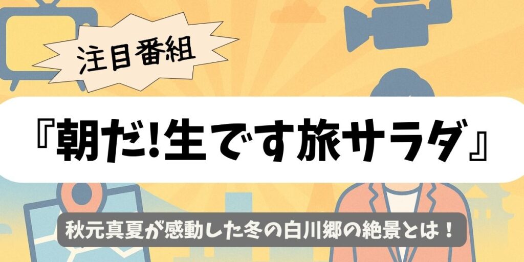 【朝だ!生です旅サラダ】秋元真夏が感動した冬の白川郷の絶景とは