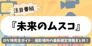 【未来のムスコ】ロケ地完全ガイド｜撮影場所の最新確定情報まとめ