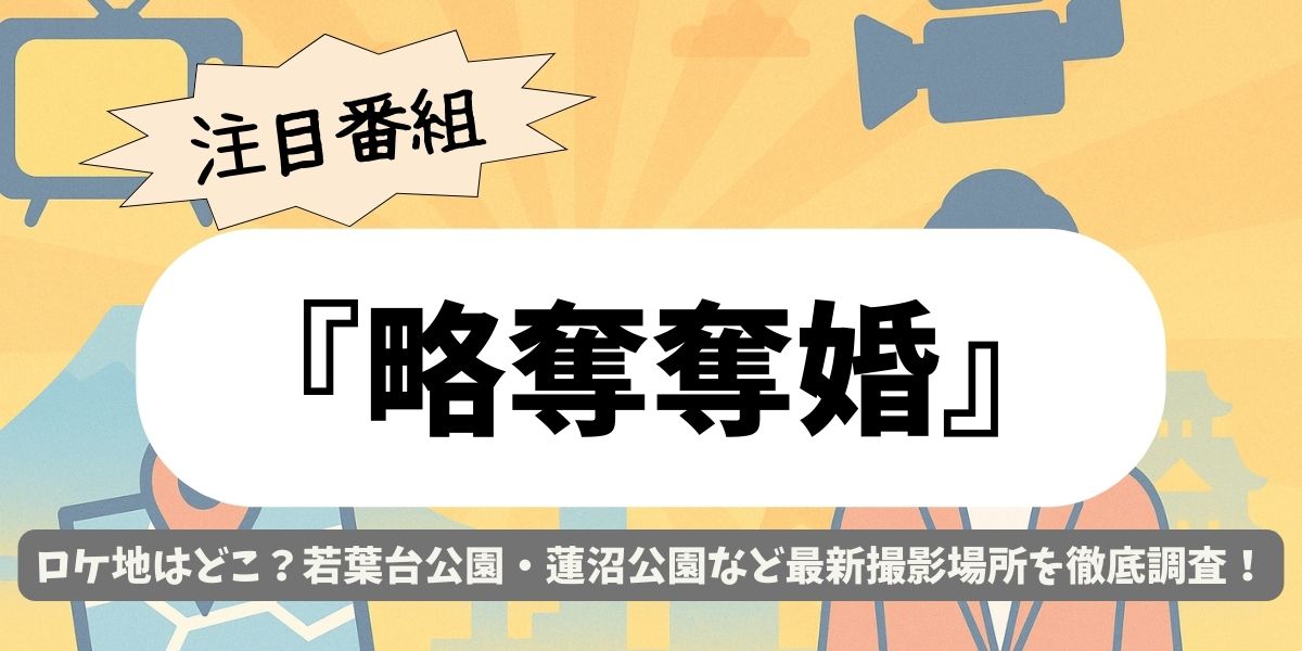 【略奪奪婚】ロケ地はどこ？若葉台公園・蓮沼公園など最新撮影場所を徹底調査！