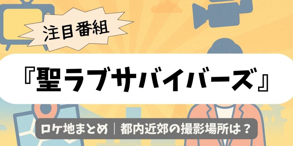 【聖ラブサバイバーズ】ロケ地まとめ｜都内近郊の撮影場所は？