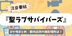 【聖ラブサバイバーズ】ロケ地まとめ｜都内近郊の撮影場所は？