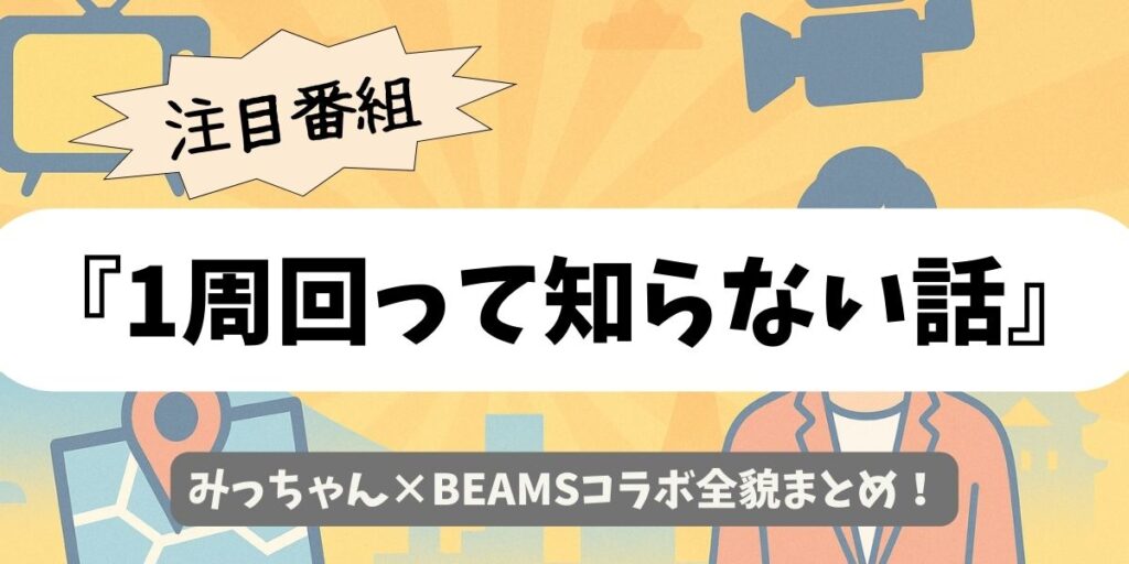【1周回って知らない話】みっちゃん×BEAMSコラボ全貌まとめ