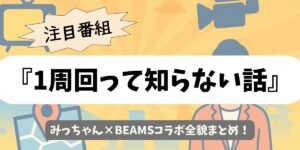 【1周回って知らない話】みっちゃん×BEAMSコラボ全貌まとめ