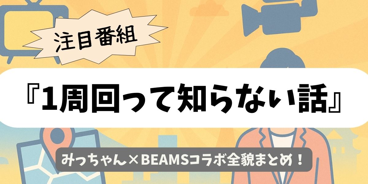 【1周回って知らない話】みっちゃん×BEAMSコラボ全貌まとめ