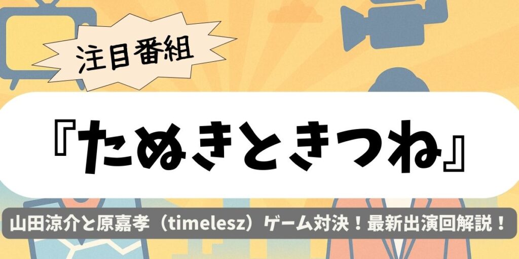 【たぬきときつね】山田涼介と原嘉孝（timelesz）ゲーム対決！最新出演回解説