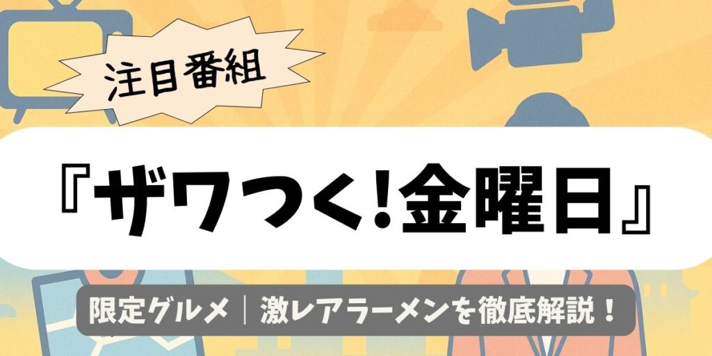 【ザワつく!金曜日】限定グルメ｜激レアラーメンを徹底解説！