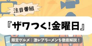 【ザワつく!金曜日】限定グルメ｜激レアラーメンを徹底解説！
