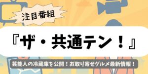 【ザ・共通テン！】芸能人の冷蔵庫を公開！お取り寄せグルメ最新情報