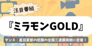 【ミラモンGOLD】ダンス｜星田夏都の悲願の全国三連覇挑戦に密着！