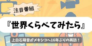 【世界くらべてみたら】上白石萌音がメキシコへ16年ぶりの再訪