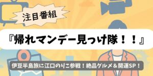 【帰れマンデー見っけ隊！！】伊豆半島旅に江口のりこ参戦！絶品グルメ＆開運SP