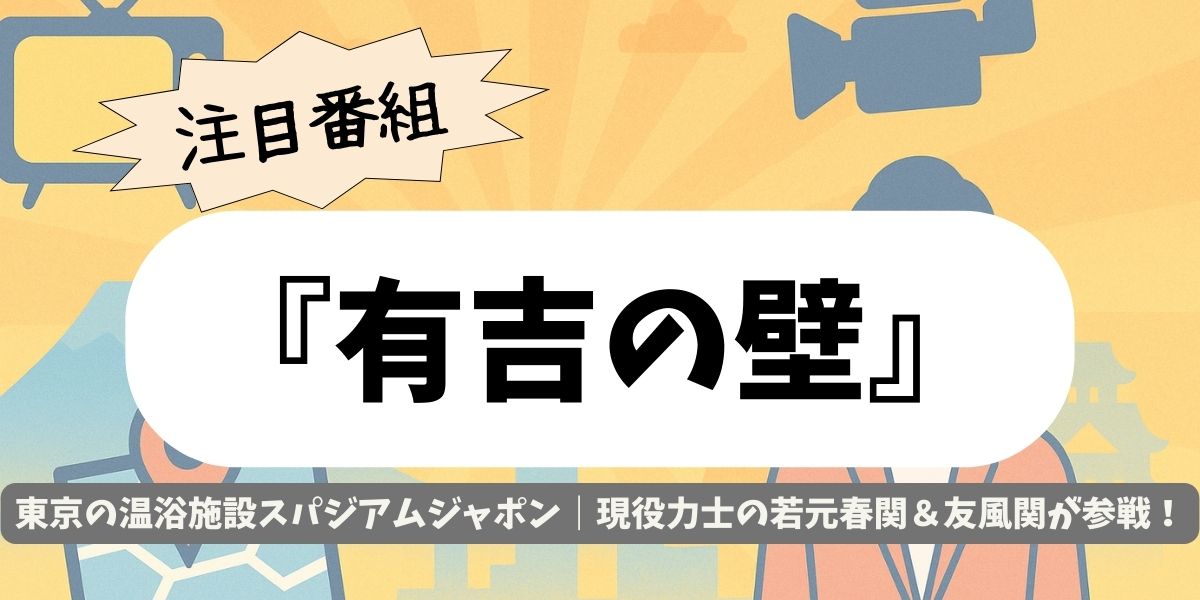 【有吉の壁】東京の温浴施設スパジアムジャポン｜現役力士の若元春関＆友風関が参戦！