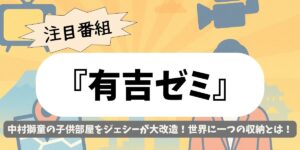 【有吉ゼミ】中村獅童の子供部屋をジェシーが大改造！世界に一つの収納とは