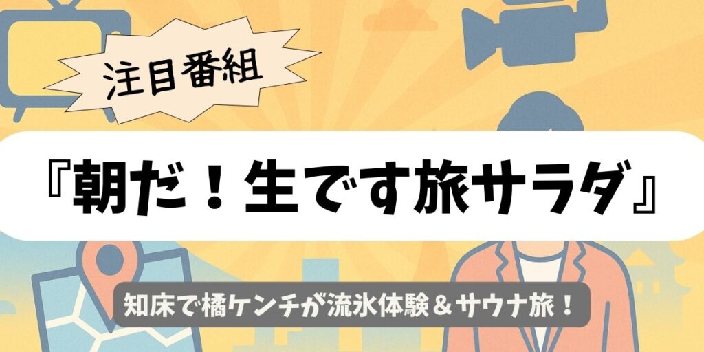 【朝だ！生です旅サラダ】知床で橘ケンチが流氷体験＆サウナ旅！