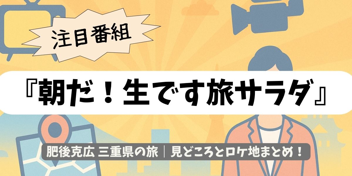 【朝だ！生です旅サラダ】肥後克広 三重県の旅｜見どころとロケ地まとめ