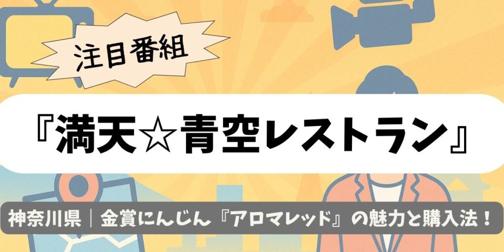 【満天☆青空レストラン】神奈川県｜金賞にんじん『アロマレッド』の魅力と購入法