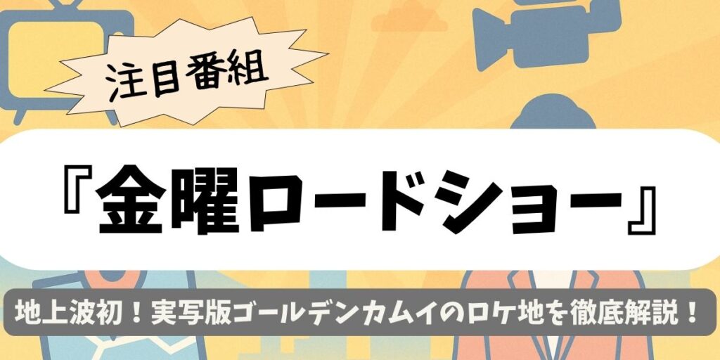 【金曜ロードショー】地上波初！実写版ゴールデンカムイのロケ地を徹底解説