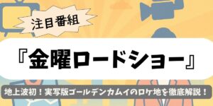 【金曜ロードショー】地上波初！実写版ゴールデンカムイのロケ地を徹底解説