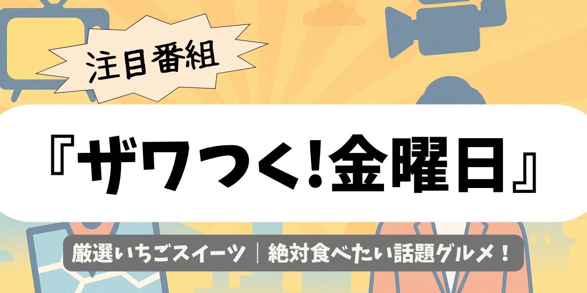 【ザワつく!金曜日】厳選いちごスイーツ｜絶対食べたい話題グルメ