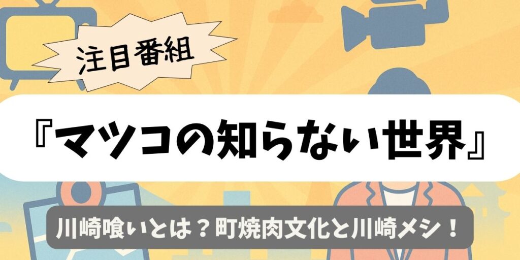 【マツコの知らない世界】川崎喰いとは？町焼肉文化と川崎メシ！