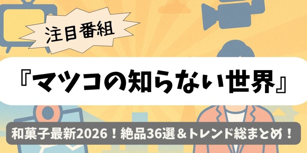 【マツコの知らない世界】和菓子最新2026！絶品36選＆トレンド総まとめ