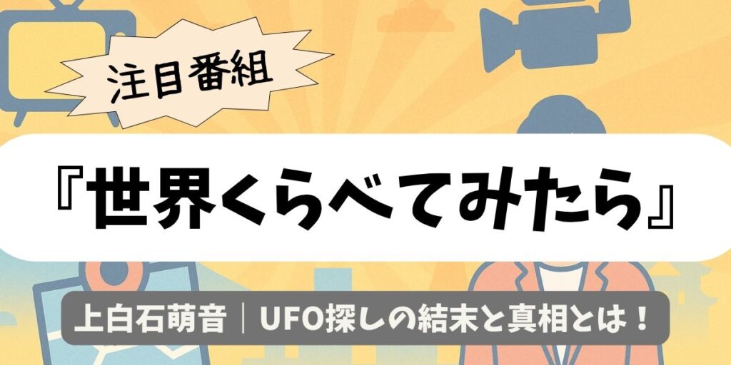 【世界くらべてみたら】上白石萌音｜UFO探しの結末と真相とは