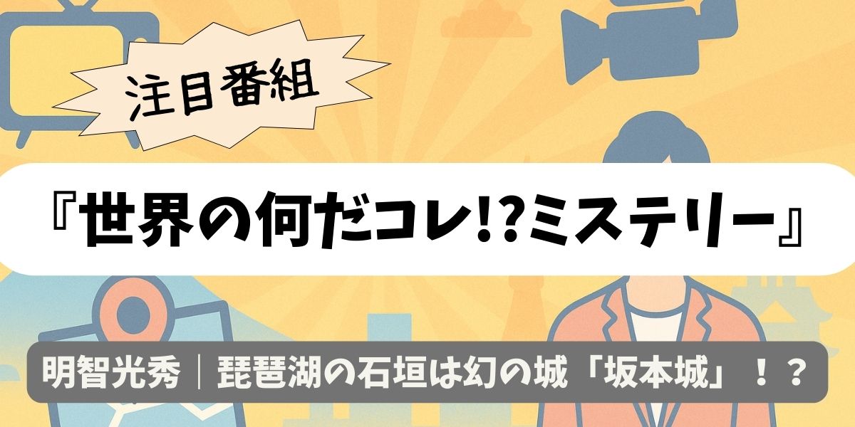 【世界の何だコレ!?ミステリー】明智光秀｜琵琶湖の石垣は幻の城「坂本城」？
