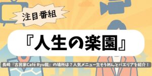 【人生の楽園】長崎『古民家Café Ryu龍』の場所は？人気メニュー生そうめんとパエリアを紹介