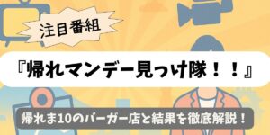 【帰れマンデー見っけ隊！！】帰れま10のバーガー店と結果を徹底解説