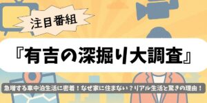 【有吉の深掘り大調査】急増する車中泊生活に密着！なぜ家に住まない？リアル生活と驚きの理由