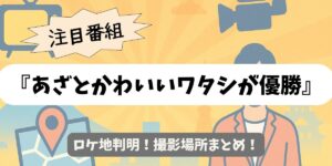 【あざとかわいいワタシが優勝】ロケ地判明！撮影場所まとめ