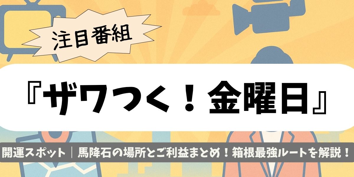 【ザワつく！金曜日】開運スポット｜馬降石の場所とご利益まとめ！箱根最強ルートを解説