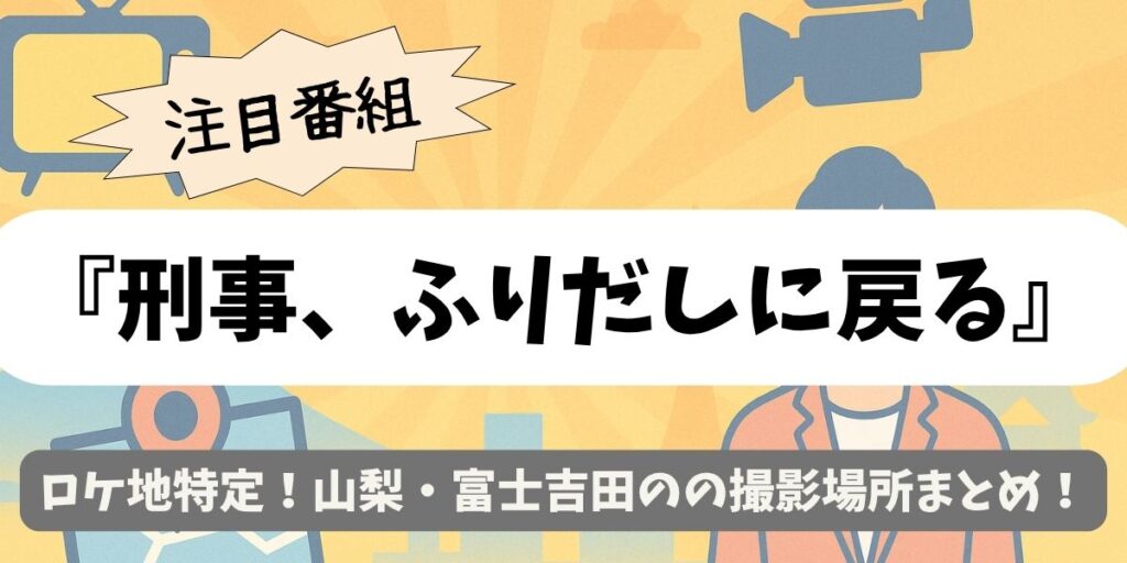 【刑事、ふりだしに戻る】ロケ地特定！山梨・富士吉田のの撮影場所まとめ