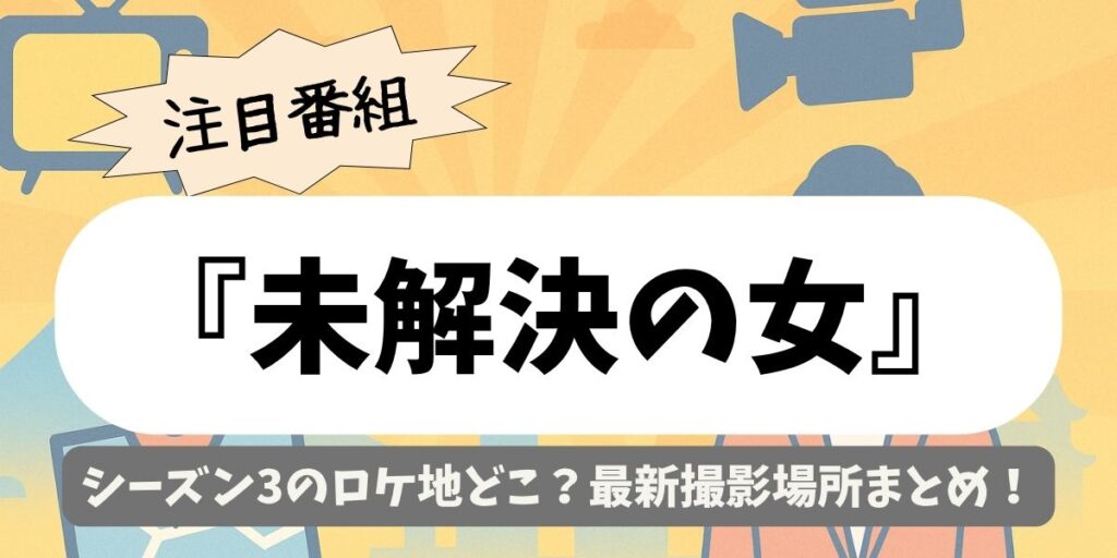 【未解決の女】シーズン3のロケ地どこ？最新撮影場所まとめ