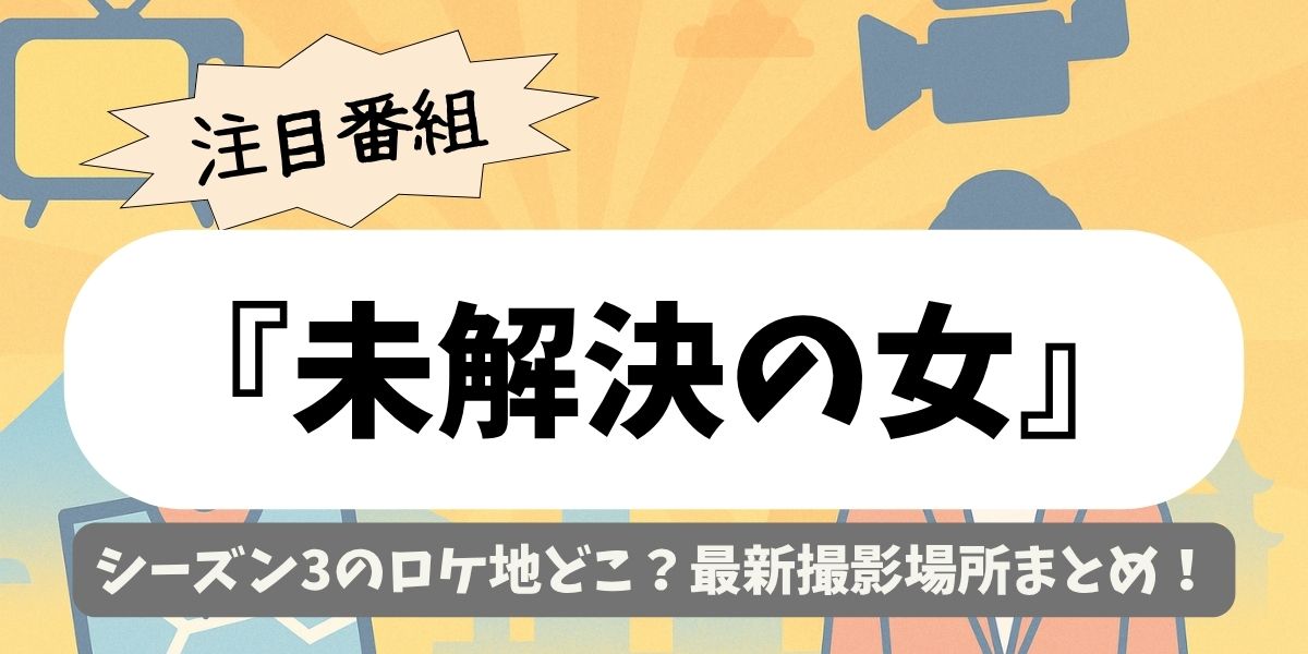 【未解決の女】シーズン3のロケ地どこ？最新撮影場所まとめ