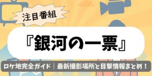 【銀河の一票】ロケ地完全ガイド｜最新撮影場所と目撃情報まとめ