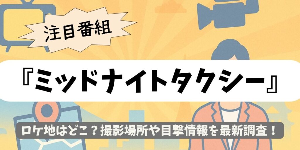 【ミッドナイトタクシー】ロケ地はどこ？撮影場所や目撃情報を最新調査