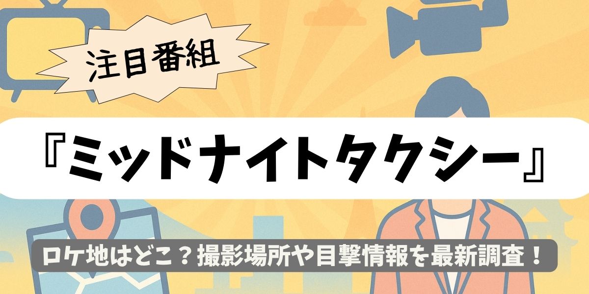 【ミッドナイトタクシー】ロケ地はどこ？撮影場所や目撃情報を最新調査